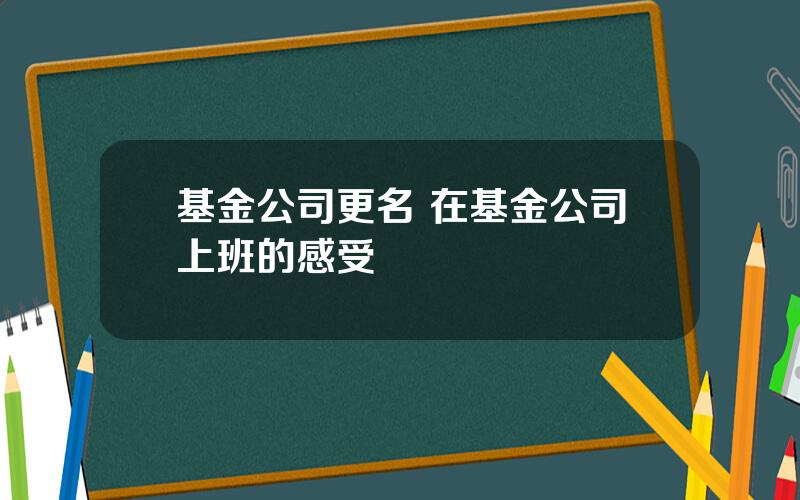 基金公司更名 在基金公司上班的感受